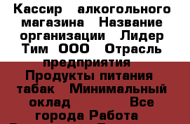 Кассир   алкогольного магазина › Название организации ­ Лидер Тим, ООО › Отрасль предприятия ­ Продукты питания, табак › Минимальный оклад ­ 23 000 - Все города Работа » Вакансии   . Тыва респ.,Ак-Довурак г.
